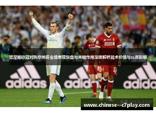 努涅斯欧冠对阵摩纳哥全场表现复盘与关键作用深度解析战术价值与比赛影响